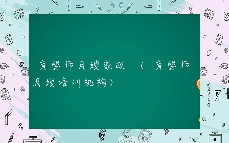 育婴师月嫂家政 (育婴师月嫂培训机构)